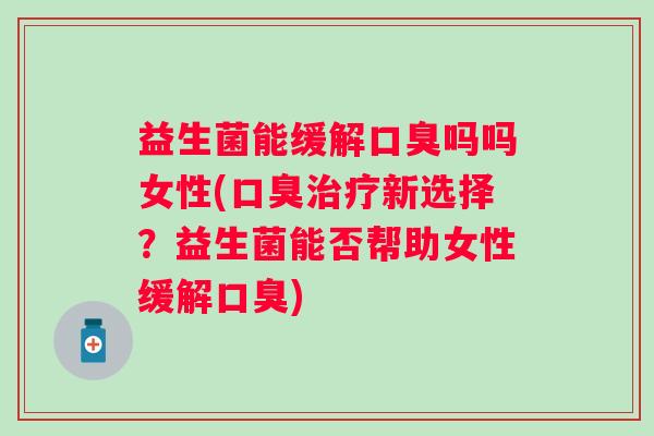 益生菌能缓解吗吗女性(新选择？益生菌能否帮助女性缓解)