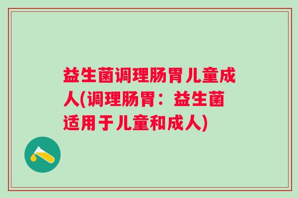 益生菌调理肠胃儿童成人(调理肠胃：益生菌适用于儿童和成人)
