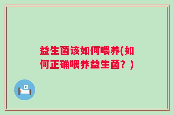 益生菌该如何喂养(如何正确喂养益生菌？)