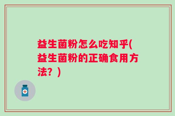 益生菌粉怎么吃知乎(益生菌粉的正确食用方法？)