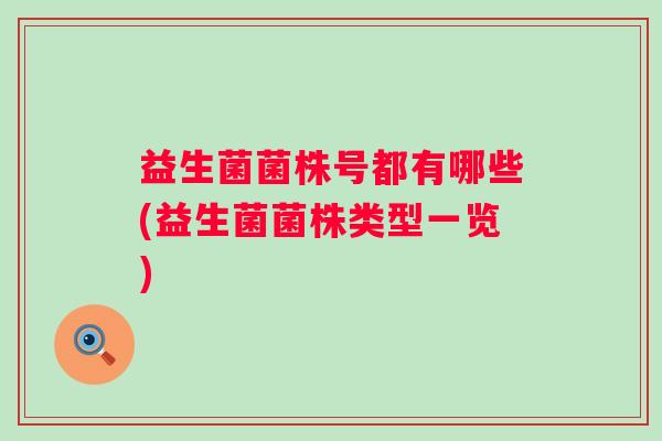 益生菌菌株号都有哪些(益生菌菌株类型一览) 益生菌菌株号都有哪些(益生菌菌株类型一览)