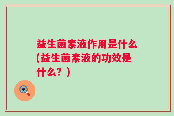 益生菌素液作用是什么(益生菌素液的功效是什么？)