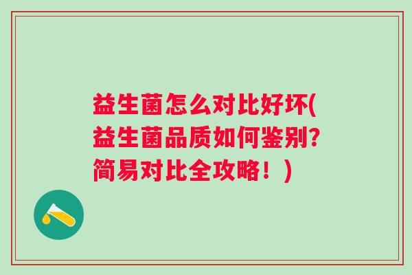 益生菌怎么对比好坏(益生菌品质如何鉴别？简易对比全攻略！)