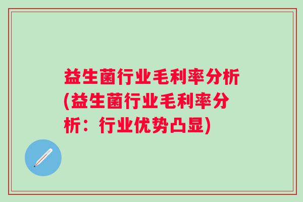 益生菌行业毛利率分析(益生菌行业毛利率分析:行业优势凸显) 益生菌行业毛利率分析(益生菌行业毛利率分析:行业优势凸显)