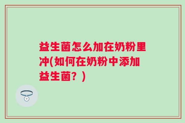 益生菌怎么加在奶粉里冲(如何在奶粉中添加益生菌?) 益生菌怎么加在奶粉里冲(如何在奶粉中添加益生菌?)