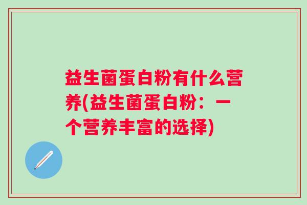 益生菌蛋白粉有什么营养(益生菌蛋白粉:一个营养丰富的选择) 益生菌蛋白粉有什么营养(益生菌蛋白粉:一个营养丰富的选择)
