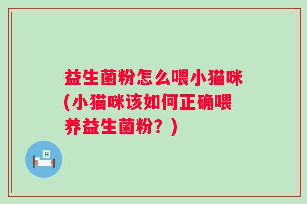 益生菌粉怎么喂小猫咪(小猫咪该如何正确喂养益生菌粉？)