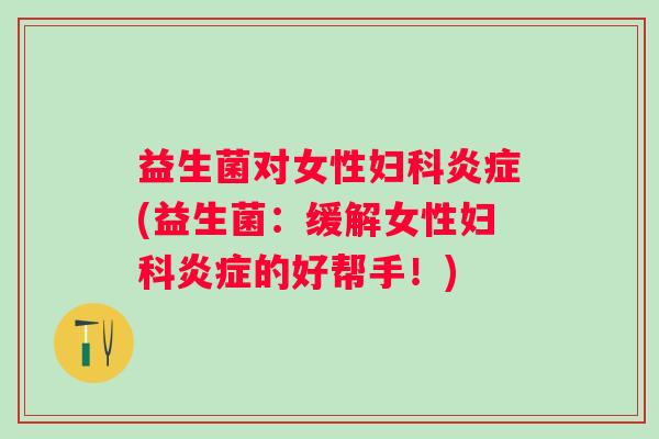 益生菌对女性(益生菌：缓解女性的好帮手！)