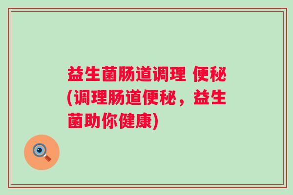 益生菌肠道调理 (调理肠道，益生菌助你健康)
