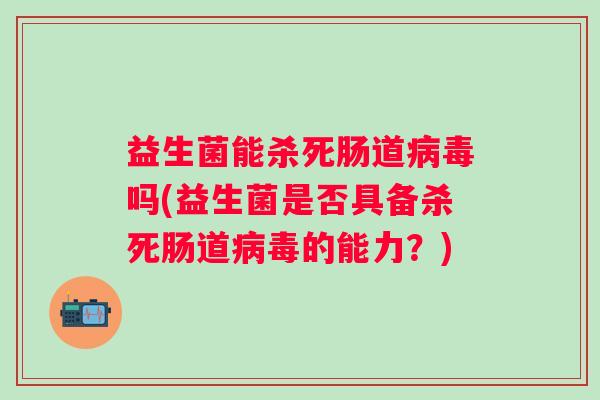 益生菌能杀死肠道吗(益生菌是否具备杀死肠道的能力？)