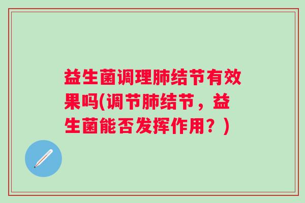 益生菌调理结节有效果吗(调节结节，益生菌能否发挥作用？)