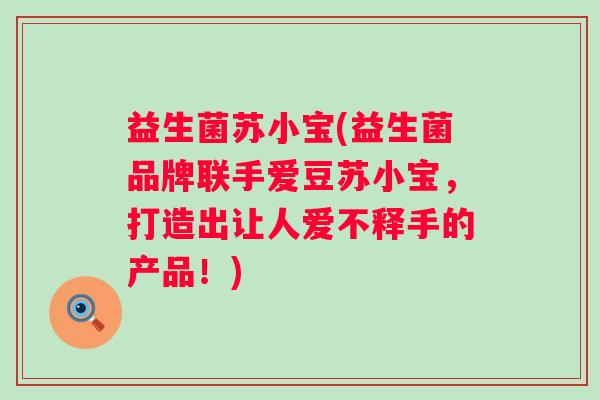 益生菌苏小宝(益生菌品牌联手爱豆苏小宝，打造出让人爱不释手的产品！)