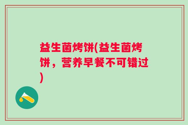 益生菌烤饼(益生菌烤饼，营养早餐不可错过)