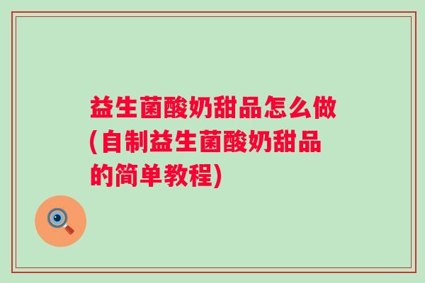 益生菌酸奶甜品怎么做(自制益生菌酸奶甜品的简单教程) 益生菌酸奶甜品怎么做(自制益生菌酸奶甜品的简单教程)