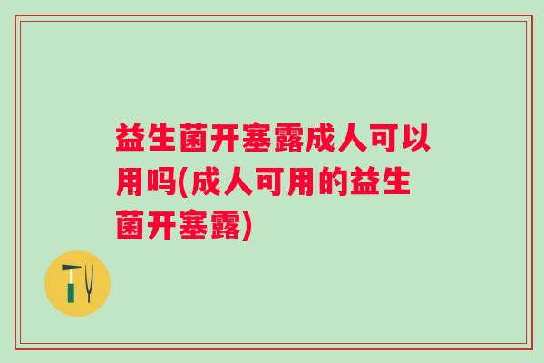 益生菌开塞露成人可以用吗(成人可用的益生菌开塞露) 益生菌开塞露成人可以用吗(成人可用的益生菌开塞露)