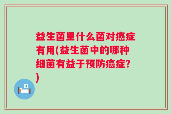 益生菌里什么菌对症有用(益生菌中的哪种有益于症?) 益生菌里什么菌对症有用(益生菌中的哪种有益于症?)