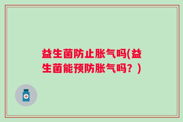 益生菌防止吗(益生菌能吗？)