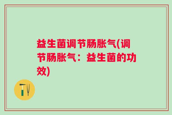益生菌调节肠(调节肠：益生菌的功效)