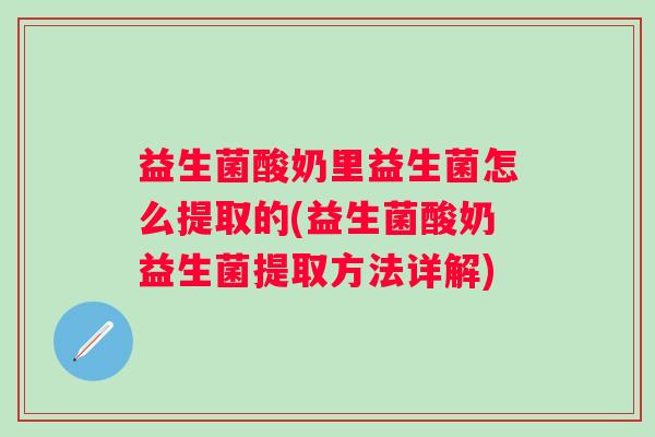益生菌酸奶里益生菌怎么提取的(益生菌酸奶益生菌提取方法详解)
