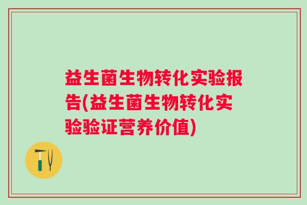 益生菌生物转化实验报告(益生菌生物转化实验验证营养价值)