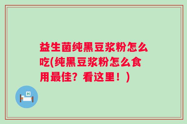 益生菌纯黑豆浆粉怎么吃(纯黑豆浆粉怎么食用佳?看这里!) 益生菌纯黑豆浆粉怎么吃(纯黑豆浆粉怎么食用佳?看这里!)