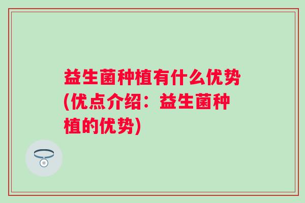 益生菌种植有什么优势(优点介绍:益生菌种植的优势) 益生菌种植有什么优势(优点介绍:益生菌种植的优势)