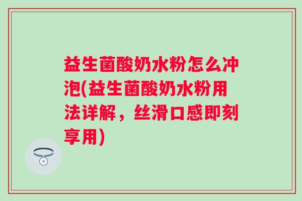 益生菌酸奶水粉怎么冲泡(益生菌酸奶水粉用法详解,丝滑口感即刻享用) 益生菌酸奶水粉怎么冲泡(益生菌酸奶水粉用法详解,丝滑口感即刻享用)
