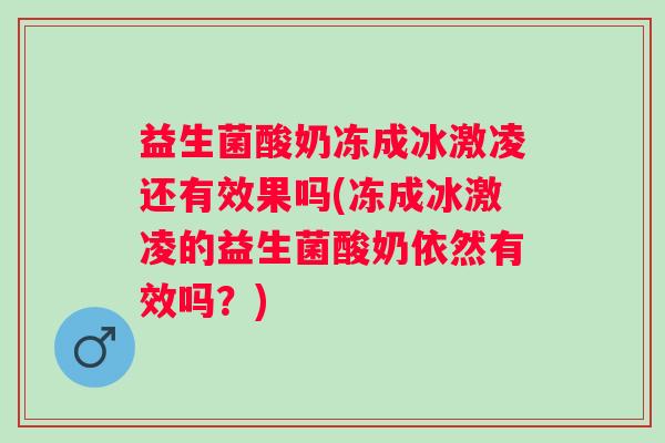 益生菌酸奶冻成冰激凌还有效果吗(冻成冰激凌的益生菌酸奶依然有效吗?) 益生菌酸奶冻成冰激凌还有效果吗(冻成冰激凌的益生菌酸奶依然有效吗?)