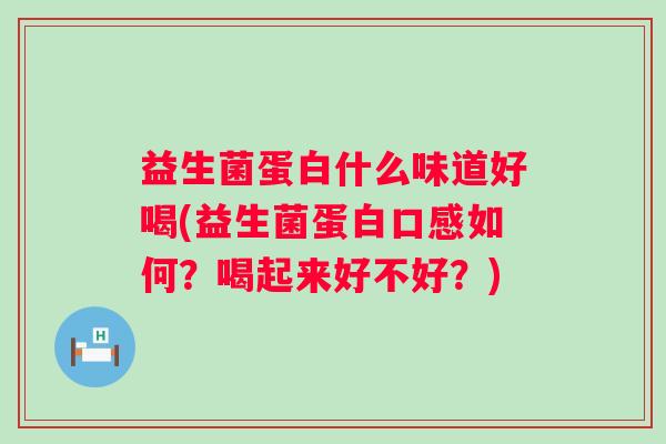 益生菌蛋白什么味道好喝(益生菌蛋白口感如何？喝起来好不好？)