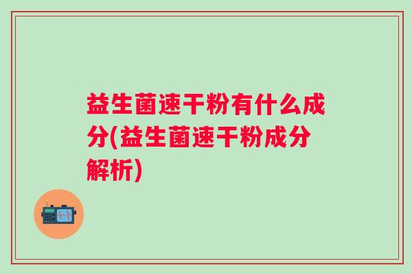益生菌速干粉有什么成分(益生菌速干粉成分解析)