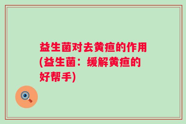 益生菌对去黄疸的作用(益生菌：缓解黄疸的好帮手)