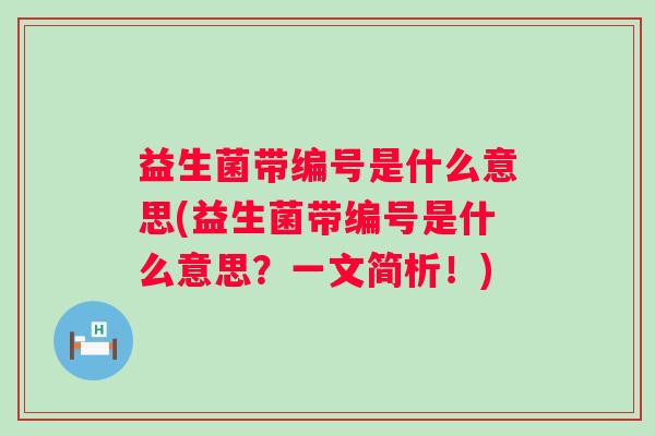益生菌带编号是什么意思(益生菌带编号是什么意思?一文简析!) 益生菌带编号是什么意思(益生菌带编号是什么意思?一文简析!)
