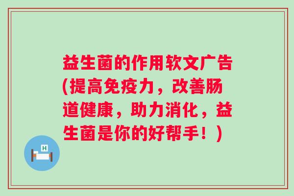 益生菌的作用软文广告(提高力，改善肠道健康，助力消化，益生菌是你的好帮手！)