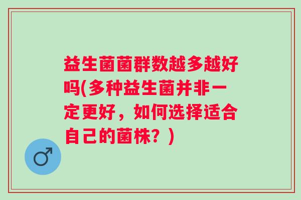 益生菌菌群数越多越好吗(多种益生菌并非一定更好，如何选择适合自己的菌株？)