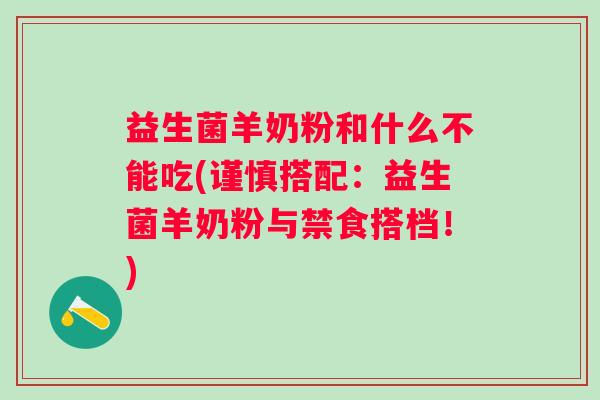 益生菌羊奶粉和什么不能吃(谨慎搭配:益生菌羊奶粉与禁食搭档!) 益生菌羊奶粉和什么不能吃(谨慎搭配:益生菌羊奶粉与禁食搭档!)