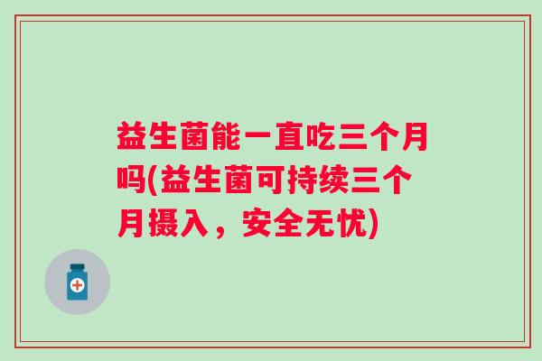 益生菌能一直吃三个月吗(益生菌可持续三个月摄入，安全无忧)