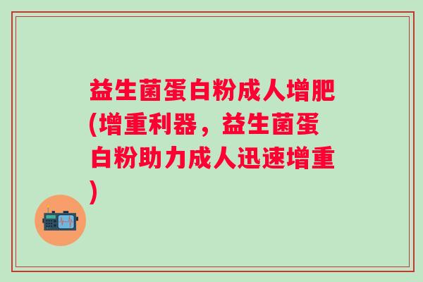 益生菌蛋白粉成人增肥(增重利器，益生菌蛋白粉助力成人迅速增重)