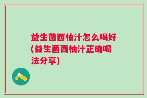 益生菌西柚汁怎么喝好(益生菌西柚汁正确喝法分享) 益生菌西柚汁怎么喝好(益生菌西柚汁正确喝法分享)