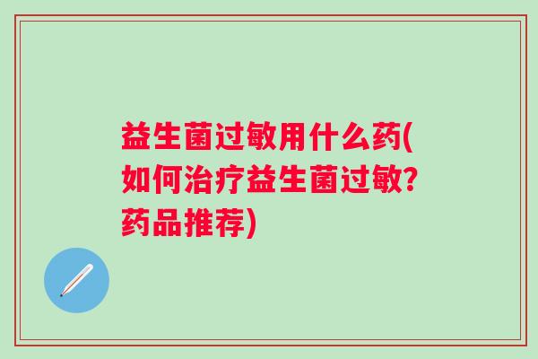 益生菌用什么药(如何益生菌？药品推荐)