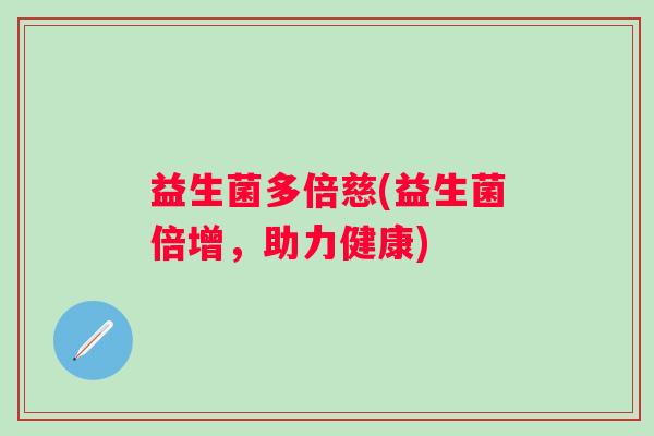 益生菌多倍慈(益生菌倍增，助力健康)