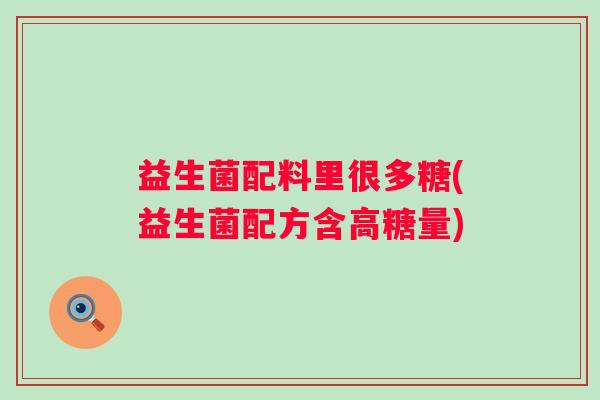 益生菌配料里很多糖(益生菌配方含高糖量)