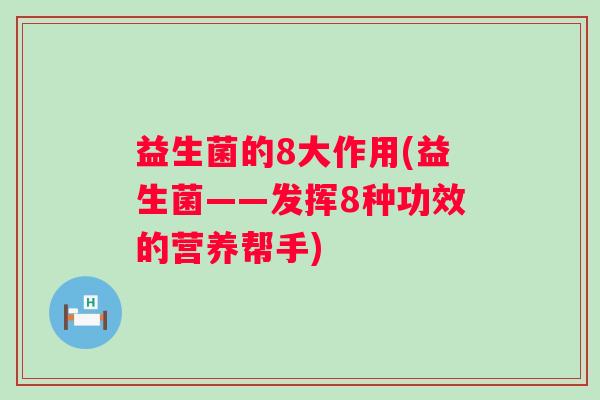 益生菌的8大作用(益生菌——发挥8种功效的营养帮手)