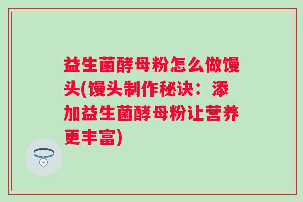益生菌酵母粉怎么做馒头(馒头制作秘诀：添加益生菌酵母粉让营养更丰富)