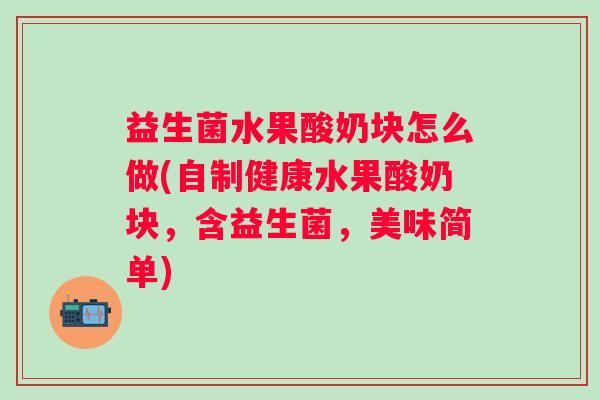 益生菌水果酸奶块怎么做(自制健康水果酸奶块，含益生菌，美味简单)