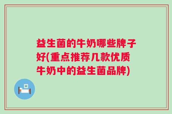 益生菌的牛奶哪些牌子好(重点推荐几款优质牛奶中的益生菌品牌)