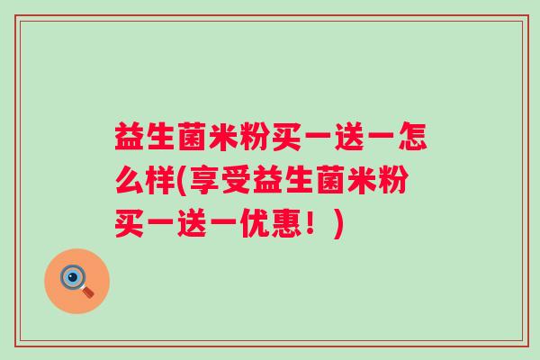 益生菌米粉买一送一怎么样(享受益生菌米粉买一送一优惠！)