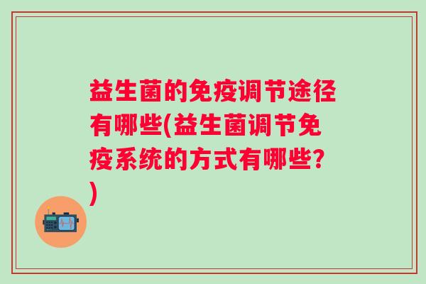 益生菌的调节途径有哪些(益生菌调节系统的方式有哪些？)
