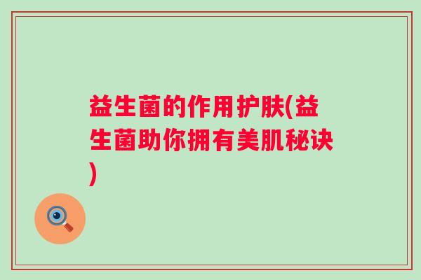 益生菌的作用护肤(益生菌助你拥有美肌秘诀)