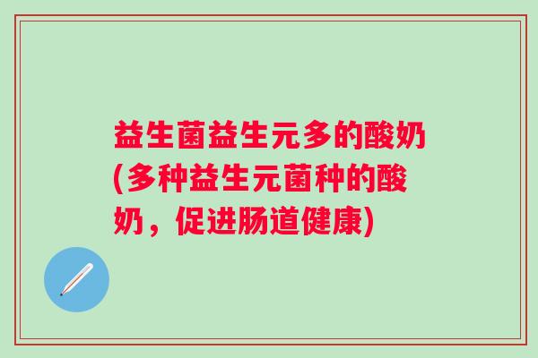 益生菌益生元多的酸奶(多种益生元菌种的酸奶,促进肠道健康) 益生菌益生元多的酸奶(多种益生元菌种的酸奶,促进肠道健康)