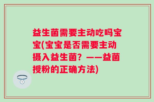 益生菌需要主动吃吗宝宝(宝宝是否需要主动摄入益生菌？——益菌授粉的正确方法)